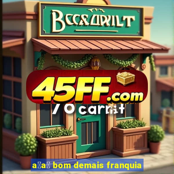 a莽a铆 bom demais franquia